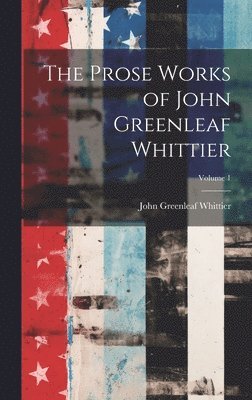 bokomslag Prose Works of John Greenleaf Whittier; Volume 1