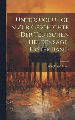 Untersuchungen Zur Geschichte Der Teutschen Heldensage, Erster Band 1