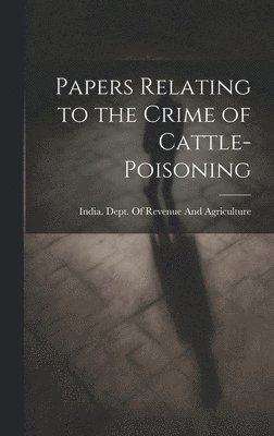 India Dept of Revenue and Agriculture - Papers Relating to the Crime of Cattle-Poisoning, Inbunden