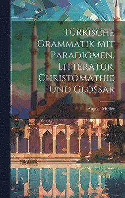 Trkische Grammatik Mit Paradigmen, Litteratur, Christomathie Und Glossar 1