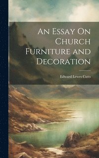 bokomslag An Essay On Church Furniture and Decoration