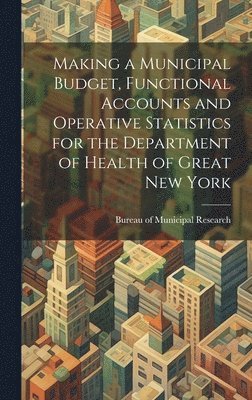 Making a Municipal Budget, Functional Accounts and Operative Statistics for the Department of Health of Great New York 1