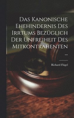 Das Kanonische Ehehindernis Des Irrtums Bezglich Der Unfreiheit Des Mitkontrahenten ... 1