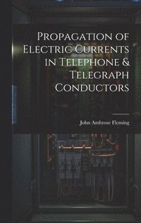 bokomslag Propagation of Electric Currents in Telephone & Telegraph Conductors