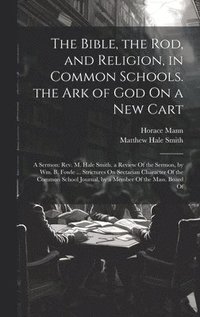 bokomslag The Bible, the Rod, and Religion, in Common Schools. the Ark of God On a New Cart