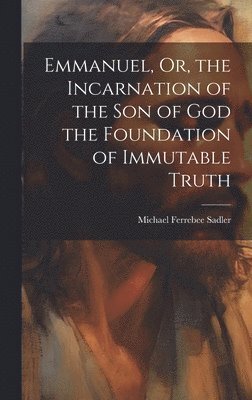 Emmanuel, Or, the Incarnation of the Son of God the Foundation of Immutable Truth 1