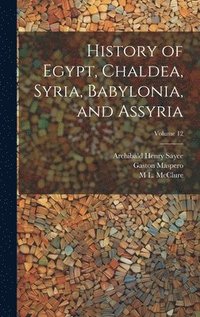 bokomslag History of Egypt, Chaldea, Syria, Babylonia, and Assyria; Volume 12
