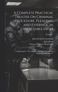 bokomslag A Complete Practical Treatise On Criminal Procedure, Pleading, and Evidence, in Indictable Cases