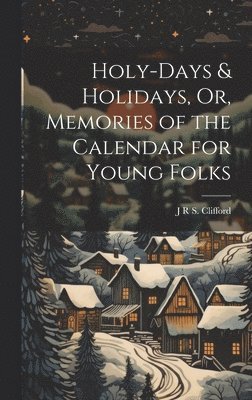 J R S Clifford, J. R. S. Clifford, J R S. Clifford - Holy-Days & Holidays, Or, Memories of the Calendar for Young Folks, Inbunden