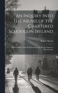 bokomslag An Inquiry Into the Abuses of the Chartered Schools in Ireland