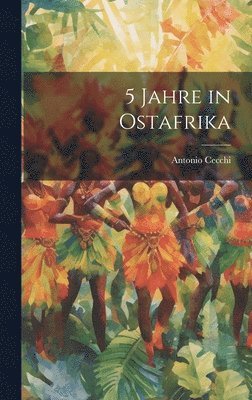 Antonio Cecchi - 5 Jahre in Ostafrika, Inbunden