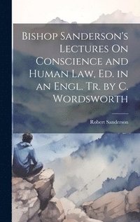 bokomslag Bishop Sanderson's Lectures On Conscience and Human Law, Ed. in an Engl. Tr. by C. Wordsworth