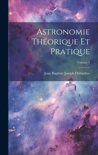 bokomslag Astronomie Thorique Et Pratique; Volume 3