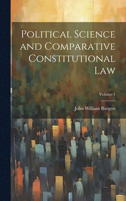 John William Burgess - Political Science and Comparative Constitutional Law; Volume 1, Inbunden