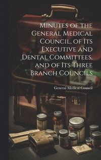 bokomslag Minutes of the General Medical Council, of Its Executive and Dental Committees, and of Its Three Branch Councils