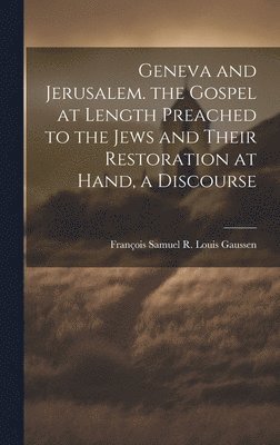 bokomslag Geneva and Jerusalem. the Gospel at Length Preached to the Jews and Their Restoration at Hand, a Discourse