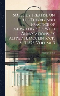 bokomslag Smellie's Treatise On the Theory and Practice of Midwifery / Ed. With Annotations, by Alfred H. Mcclintock. V. 3 1878, Volume 3