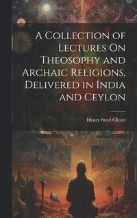 bokomslag A Collection of Lectures On Theosophy and Archaic Religions, Delivered in India and Ceylon