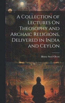 Collection of Lectures On Theosophy and Archaic Religions, Delivered in India and Ceylon
