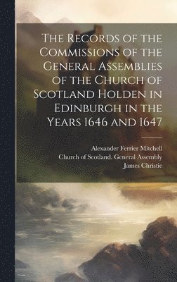 The Records of the Commissions of the General Assemblies of the Church of Scotland Holden in Edinburgh in the Years 1646 and 1647 1