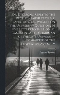 bokomslag Dr. Ryerson's Reply to the Recent Pamphlet of Mr. Langton & Dr. Wilson, On the University Question, in Five Letters to the Hon. M. Cameron, M.L.C., Chairman of the Late University Committee of the