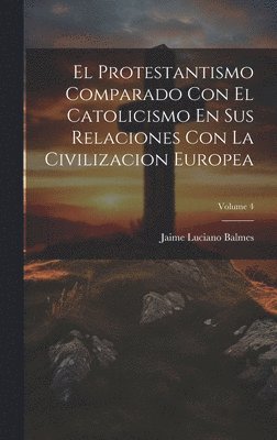 Jaime Luciano Balmes - Protestantismo Comparado Con El Catolicismo En Sus Relaciones Con La Civilizacion Europea; Volume 4, Inbunden