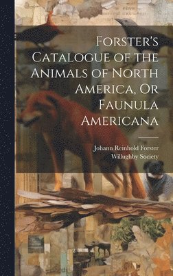 bokomslag Forster's Catalogue of the Animals of North America, Or Faunula Americana