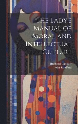 bokomslag The Lady's Manual of Moral and Intellectual Culture