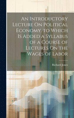 Richard Jones - Introductory Lecture On Political Economy. to Which Is Added a Syllabus of a Course of Lectures On the Wages of Labor, Inbunden