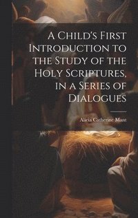 bokomslag Child's First Introduction to the Study of the Holy Scriptures, in a Series of Dialogues