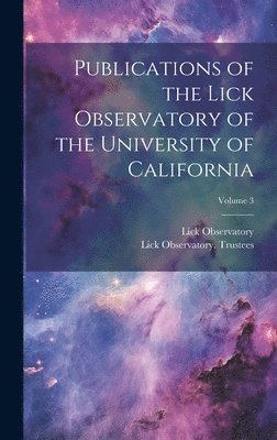 Publications of the Lick Observatory of the University of California; Volume 3 1