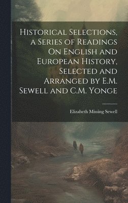 Historical Selections, a Series of Readings On English and European History, Selected and Arranged by E.M. Sewell and C.M. Yonge