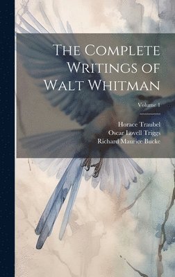 The Complete Writings of Walt Whitman; Volume 1 1