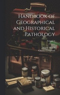 bokomslag Handbook of Geographical and Historical Pathology; Volume 3