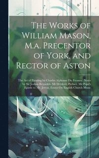 bokomslag The Works of William Mason, M.a. Precentor of York, and Rector of Aston