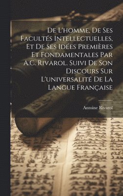 bokomslag De L'homme, De Ses Facults Intellectuelles, Et De Ses Ides Premires Et Fondamentales Par A.C. Rivarol. Suivi De Son Discours Sur L'universalit De La Langue Franaise