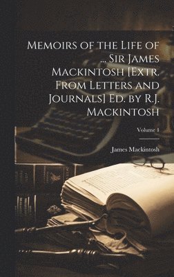 James Mackintosh - Memoirs of the Life of ... Sir James Mackintosh [Extr. From Letters and Journals] Ed. by R.J. Mackintosh; Volume 1, Inbunden