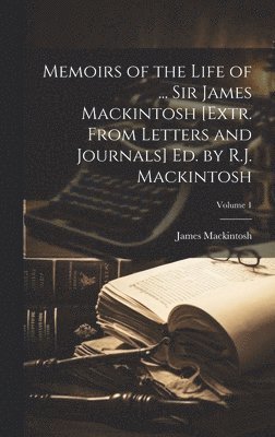 Memoirs of the Life of ... Sir James Mackintosh [Extr. From Letters and Journals] Ed. by R.J. Mackintosh; Volume 1 1