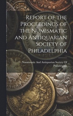 Numismatic and Antiquarian Society of - Report of the Proceedings of the Numismatic and Antiquarian Society of Philadelphia, Inbunden