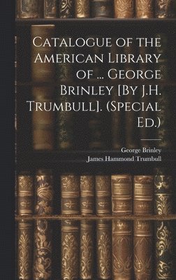 Catalogue of the American Library of ... George Brinley [By J.H. Trumbull]. (Special Ed.) 1