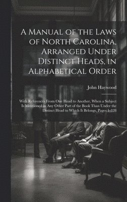 A Manual of the Laws of North Carolina, Arranged Under Distinct Heads, in Alphabetical Order 1