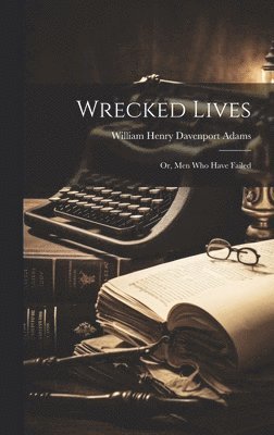 Wrecked Lives; Or, Men Who Have Failed 1