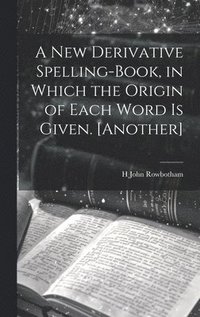 bokomslag A New Derivative Spelling-Book, in Which the Origin of Each Word Is Given. [Another]