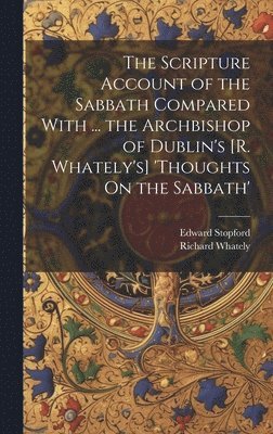 bokomslag The Scripture Account of the Sabbath Compared With ... the Archbishop of Dublin's [R. Whately's] 'thoughts On the Sabbath'