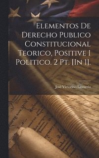 bokomslag Elementos De Derecho Publico Constitucional Teorico, Positive I Politico. 2 Pt. [In 1].