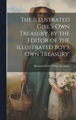 bokomslag The Illustrated Girl's Own Treasury, by the Editor of the 'illustrated Boy's Own Treasury'