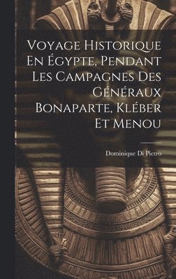 Voyage Historique En gypte, Pendant Les Campagnes Des Gnraux Bonaparte, Klber Et Menou 1
