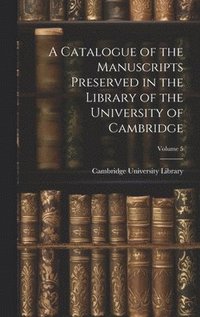 bokomslag A Catalogue of the Manuscripts Preserved in the Library of the University of Cambridge; Volume 5