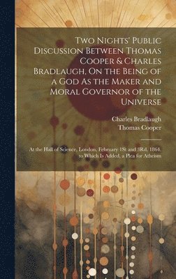 bokomslag Two Nights' Public Discussion Between Thomas Cooper & Charles Bradlaugh, On the Being of a God As the Maker and Moral Governor of the Universe