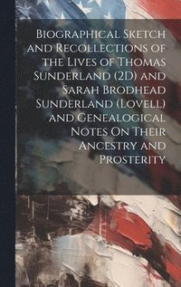 bokomslag Biographical Sketch and Recollections of the Lives of Thomas Sunderland (2D) and Sarah Brodhead Sunderland (Lovell) and Genealogical Notes On Their Ancestry and Prosterity